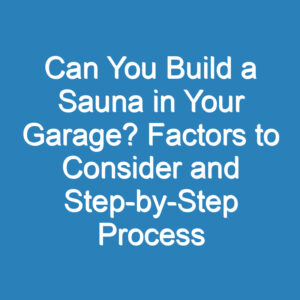 Can You Build a Sauna in Your Garage? Factors to Consider and Step-by-Step Process