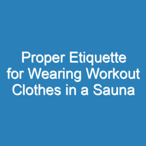 Proper Etiquette for Wearing Workout Clothes in a Sauna